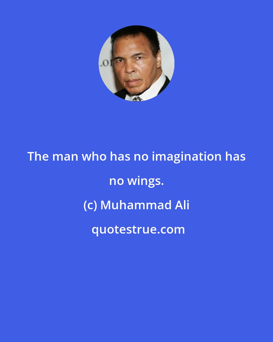 Muhammad Ali: The man who has no imagination has no wings.