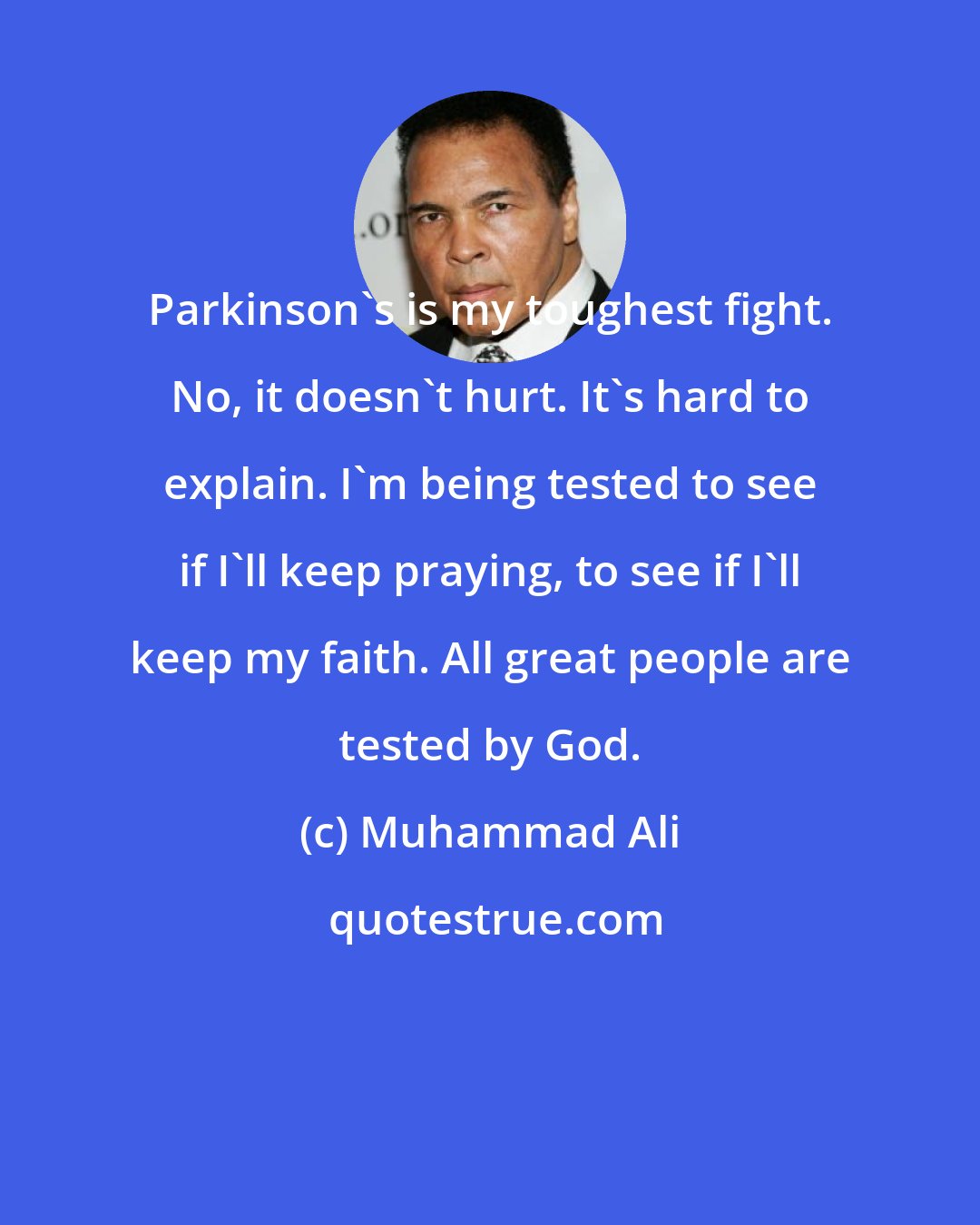 Muhammad Ali: Parkinson's is my toughest fight. No, it doesn't hurt. It's hard to explain. I'm being tested to see if I'll keep praying, to see if I'll keep my faith. All great people are tested by God.