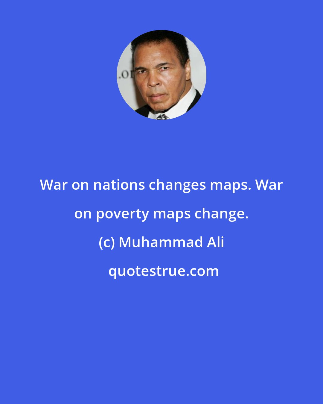 Muhammad Ali: War on nations changes maps. War on poverty maps change.