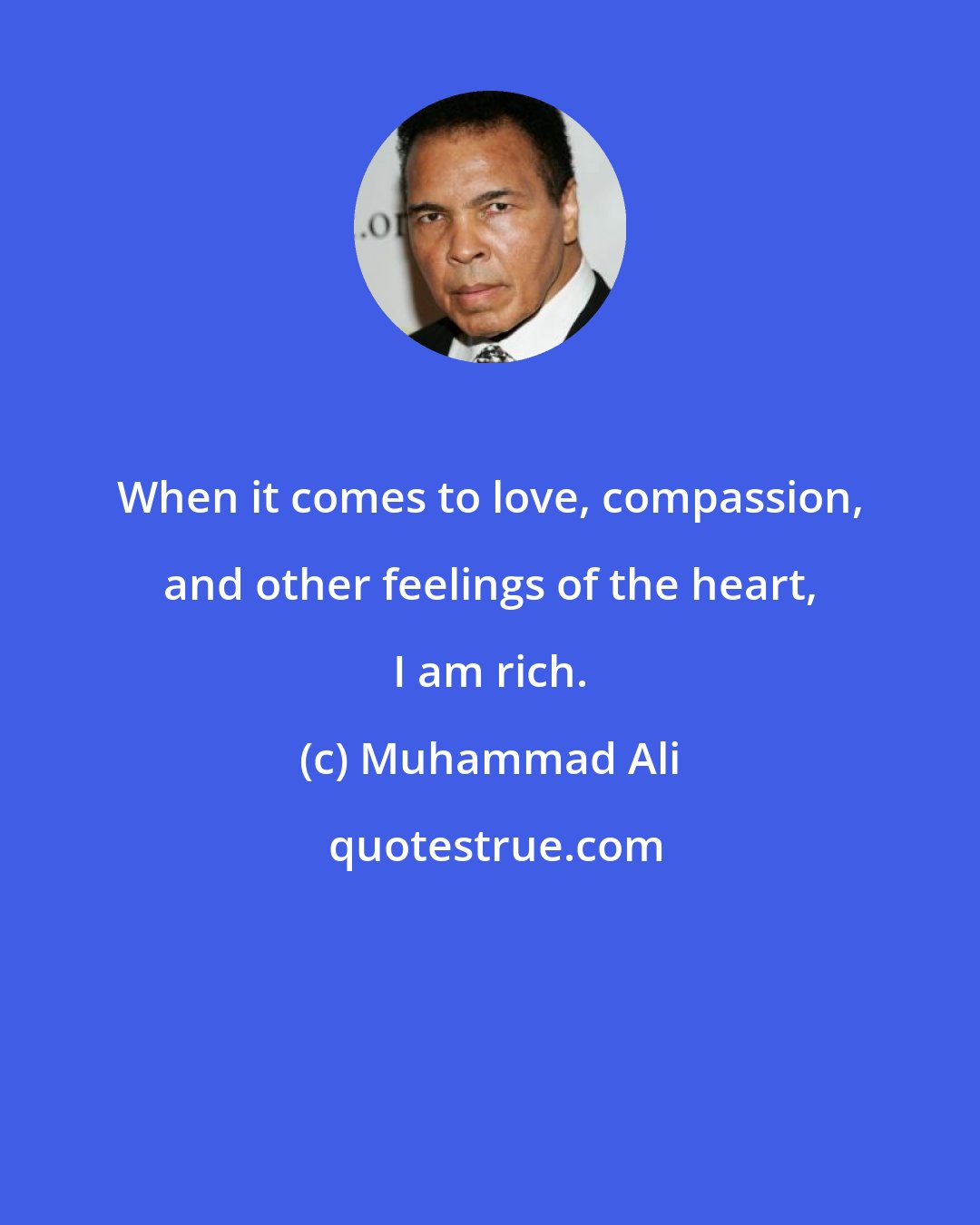 Muhammad Ali: When it comes to love, compassion, and other feelings of the heart, I am rich.