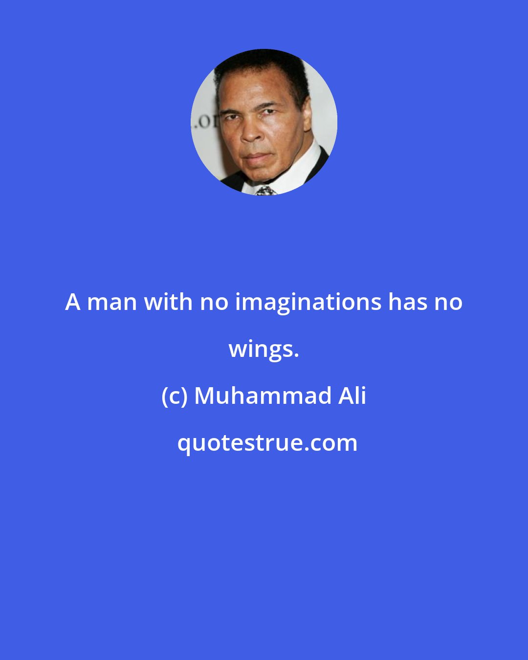 Muhammad Ali: A man with no imaginations has no wings.