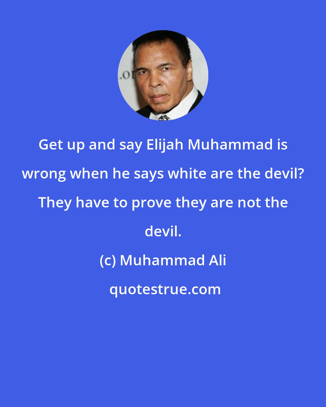 Muhammad Ali: Get up and say Elijah Muhammad is wrong when he says white are the devil? They have to prove they are not the devil.