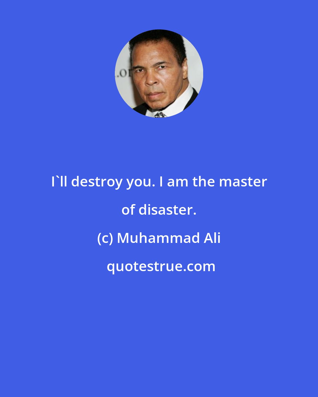 Muhammad Ali: I'll destroy you. I am the master of disaster.