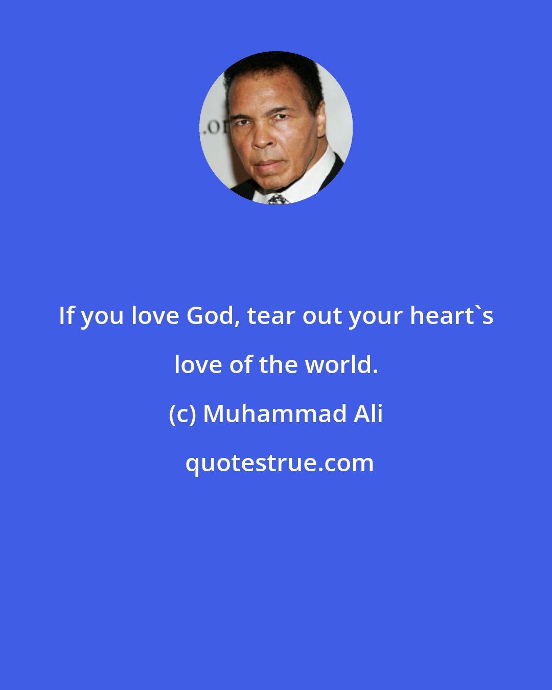 Muhammad Ali: If you love God, tear out your heart's love of the world.