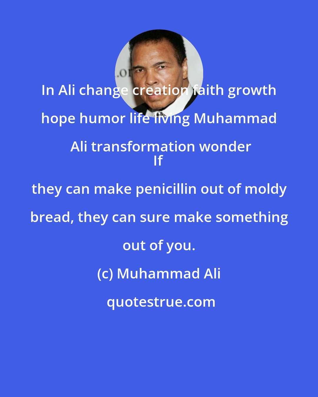 Muhammad Ali: In Ali change creation faith growth hope humor life living Muhammad Ali transformation wonder
If they can make penicillin out of moldy bread, they can sure make something out of you.