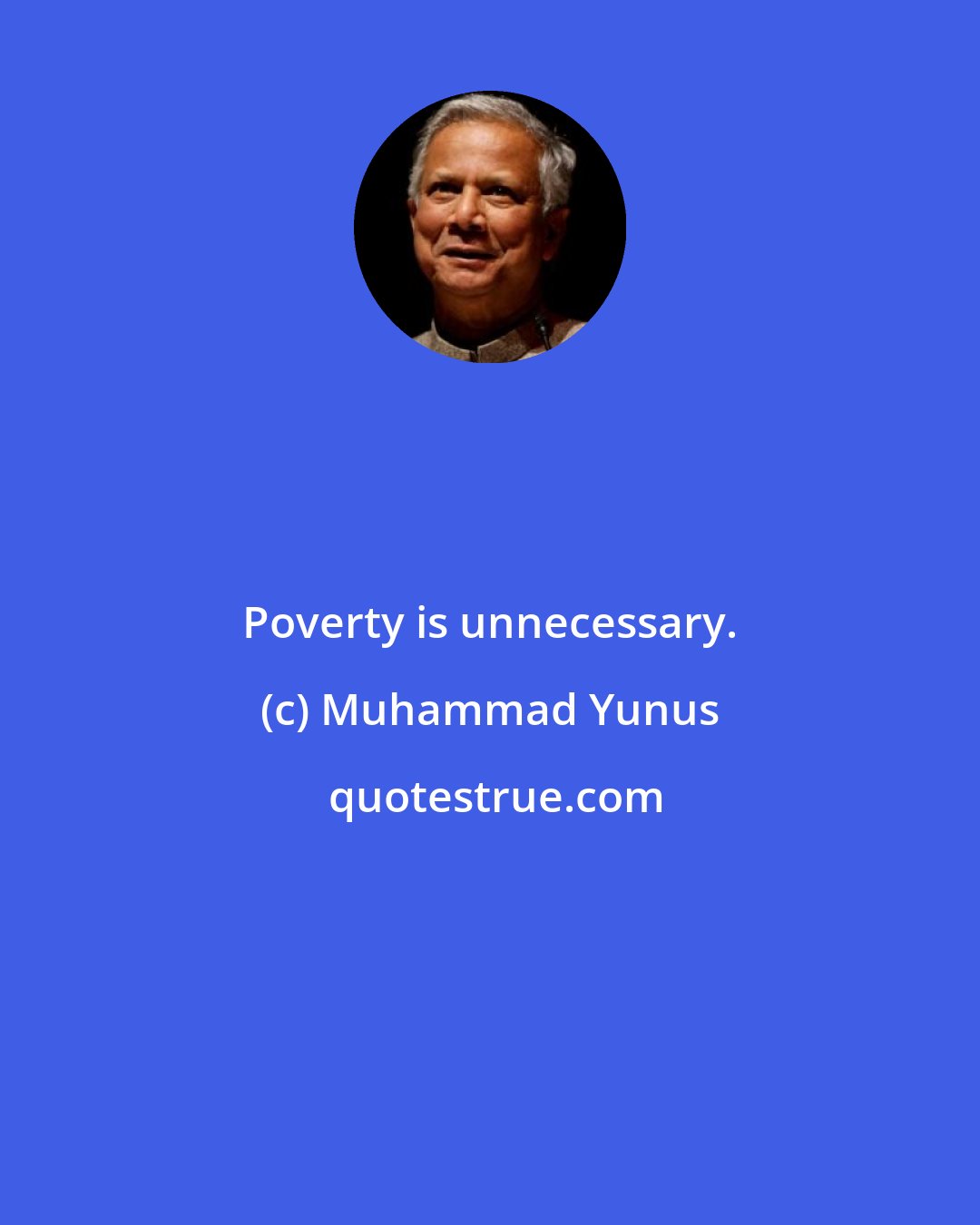 Muhammad Yunus: Poverty is unnecessary.