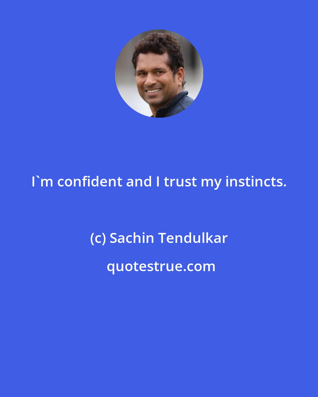 Sachin Tendulkar: I'm confident and I trust my instincts.
