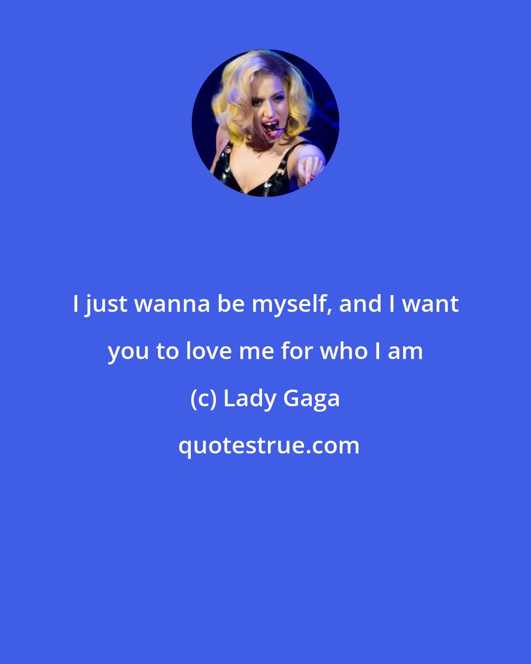 Lady Gaga: I just wanna be myself, and I want you to love me for who I am