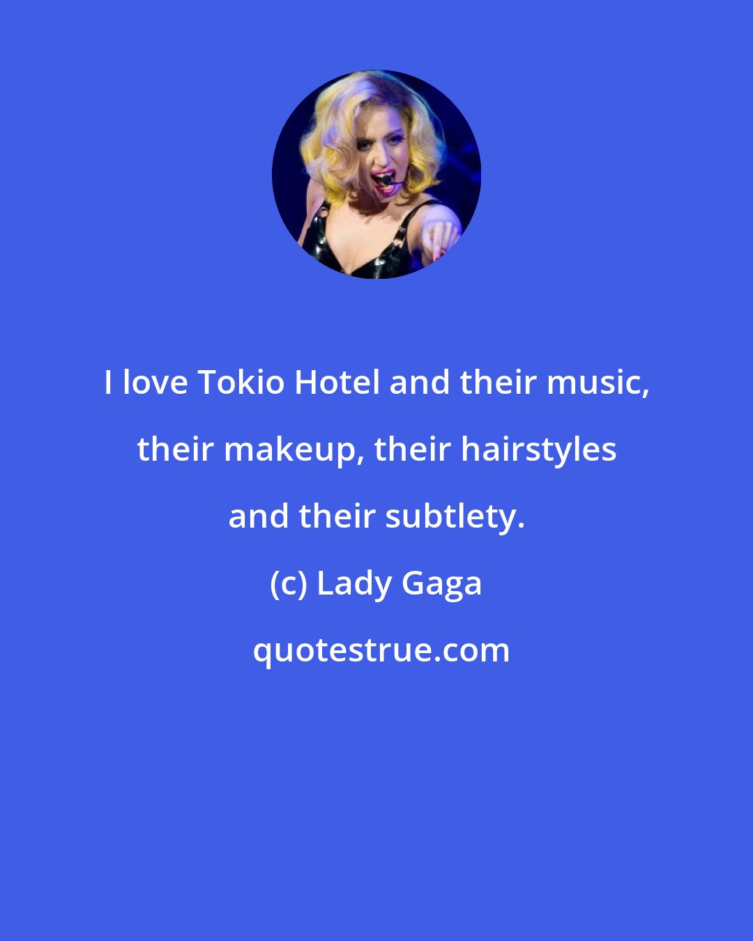 Lady Gaga: I love Tokio Hotel and their music, their makeup, their hairstyles and their subtlety.