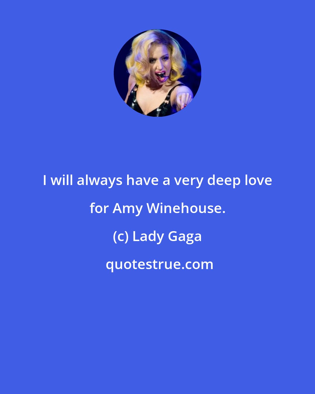 Lady Gaga: I will always have a very deep love for Amy Winehouse.