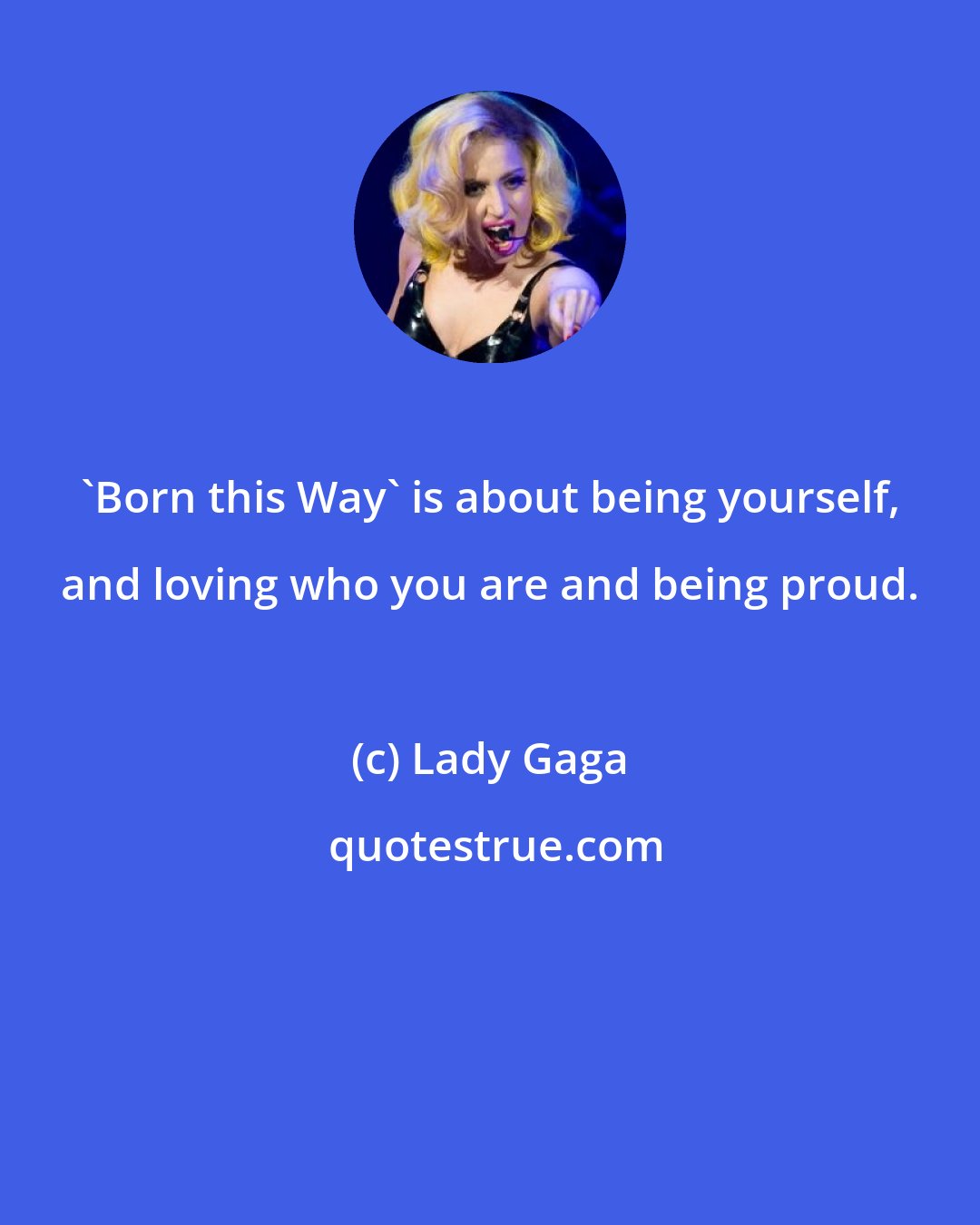 Lady Gaga: 'Born this Way' is about being yourself, and loving who you are and being proud.