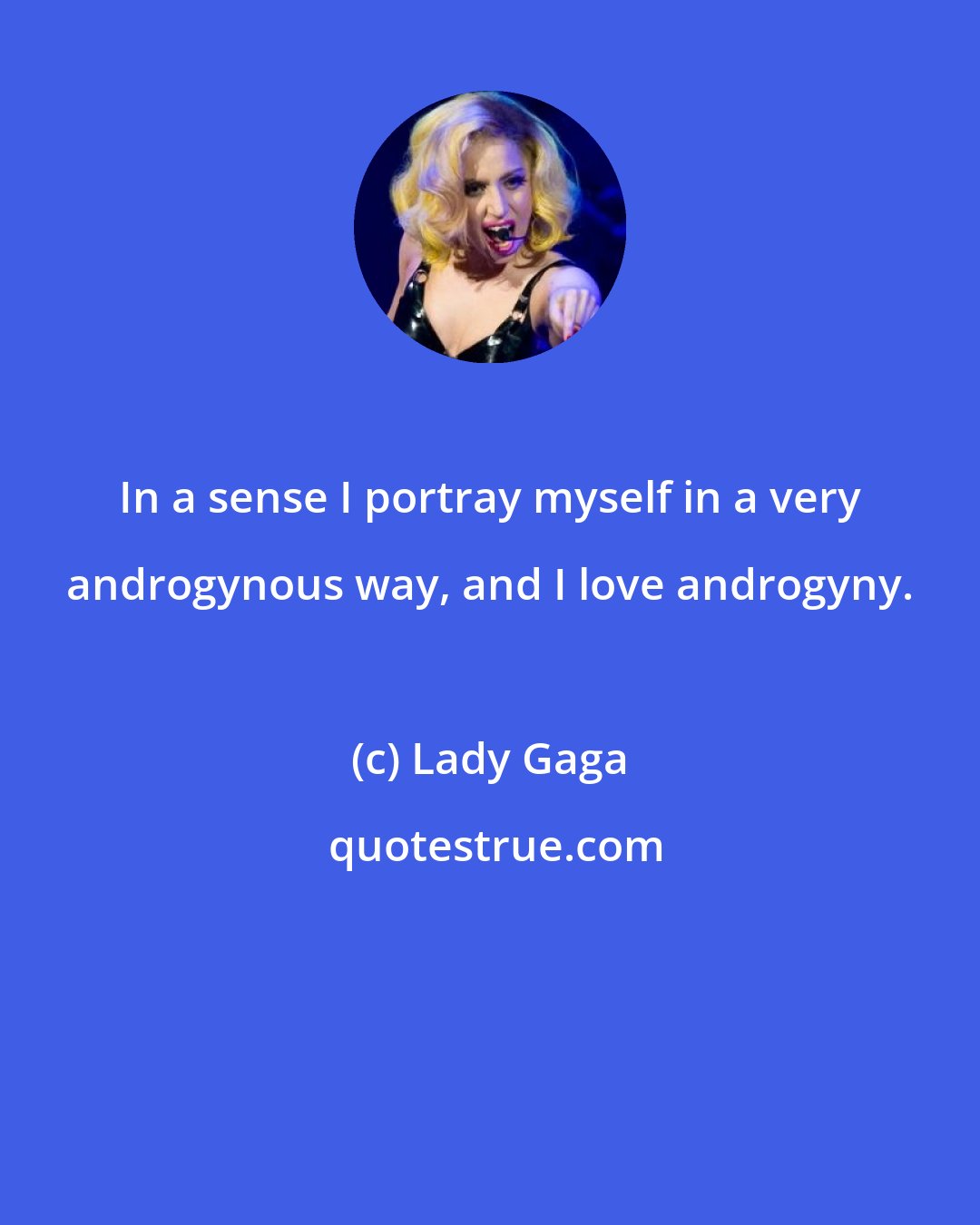 Lady Gaga: In a sense I portray myself in a very androgynous way, and I love androgyny.