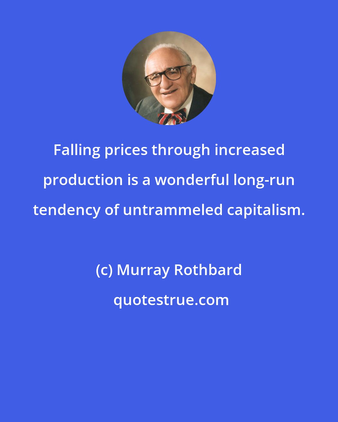 Murray Rothbard: Falling prices through increased production is a wonderful long-run tendency of untrammeled capitalism.