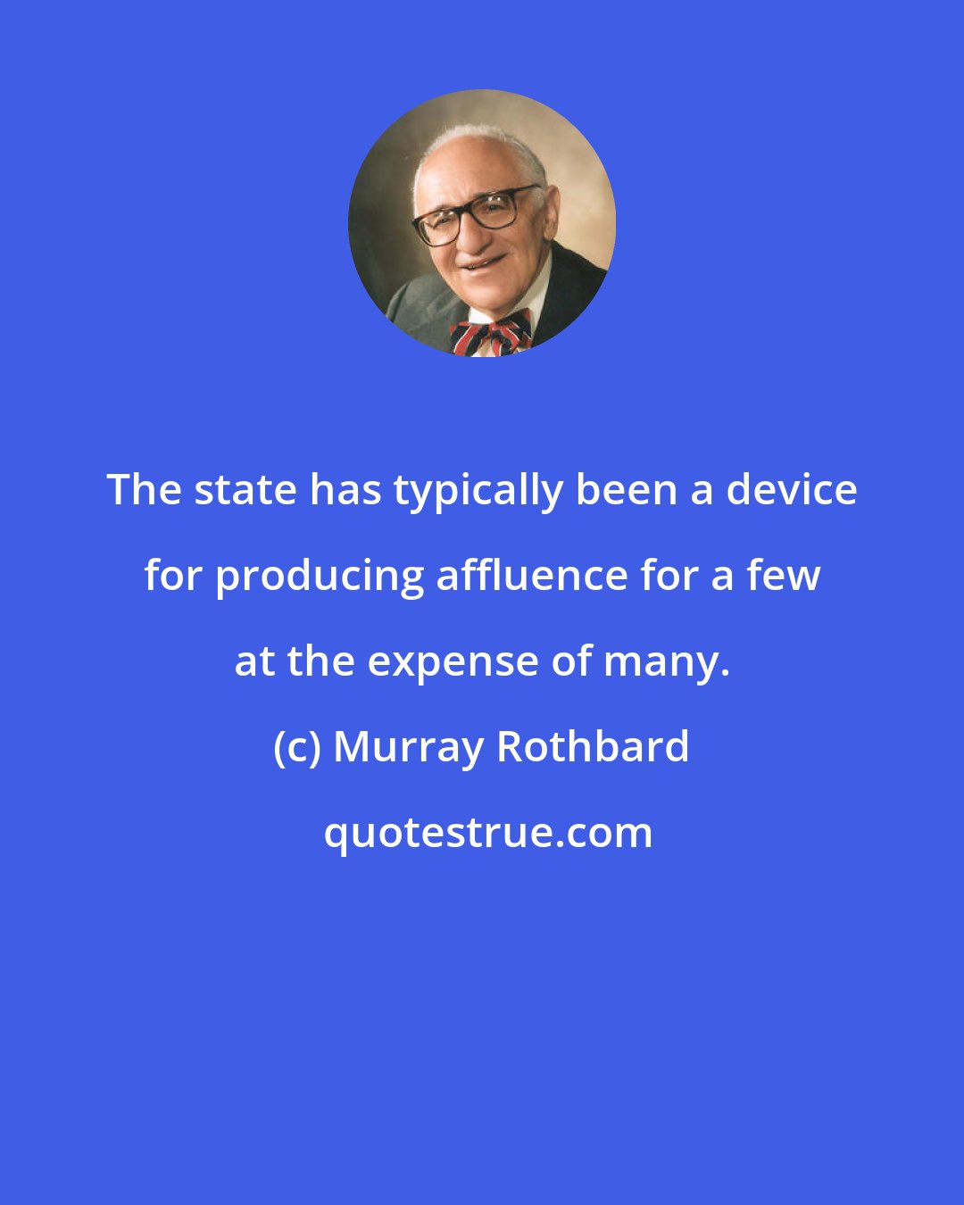 Murray Rothbard: The state has typically been a device for producing affluence for a few at the expense of many.