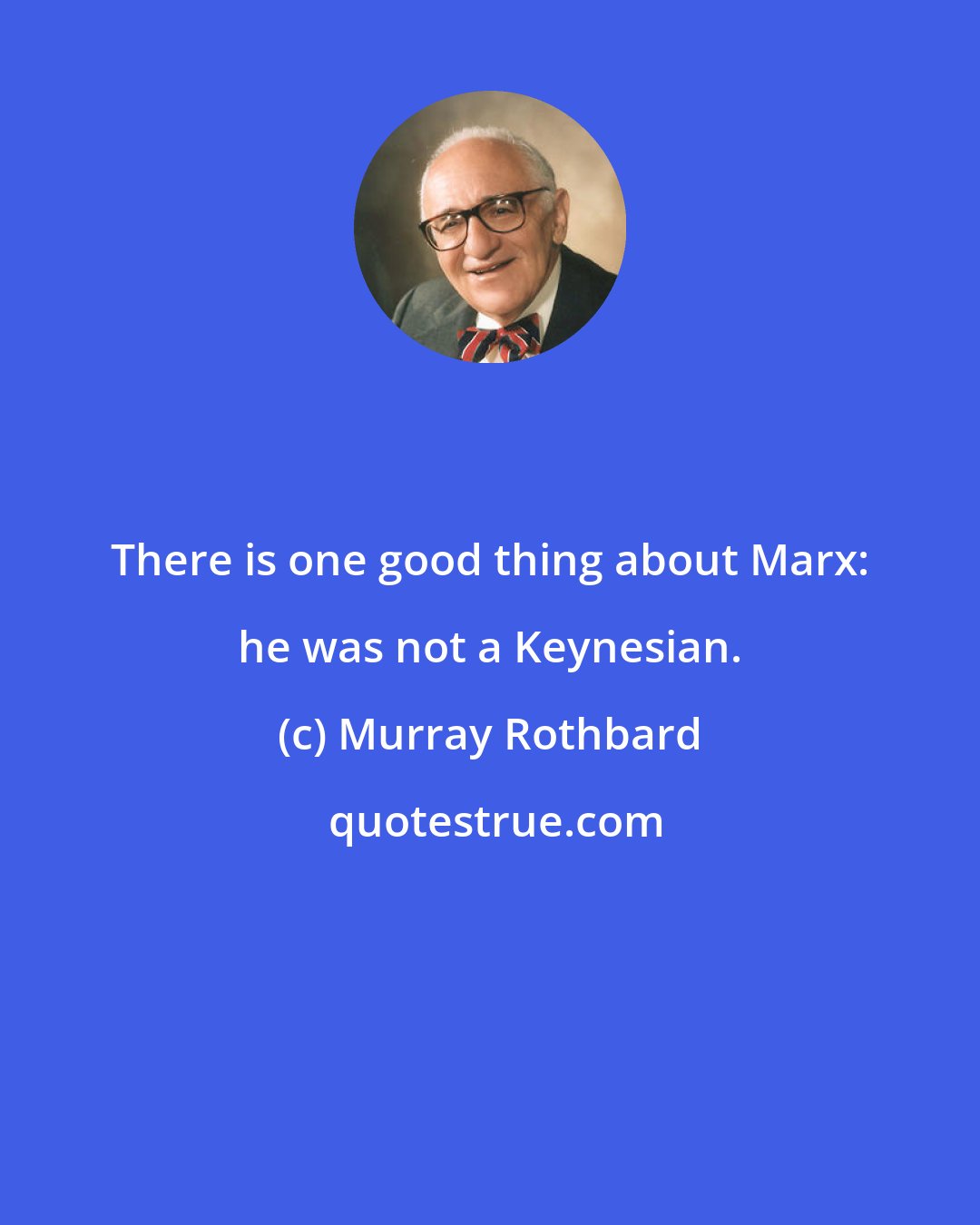 Murray Rothbard: There is one good thing about Marx: he was not a Keynesian.