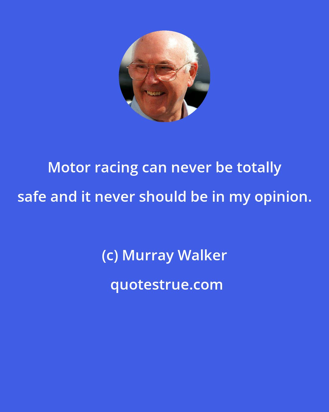 Murray Walker: Motor racing can never be totally safe and it never should be in my opinion.