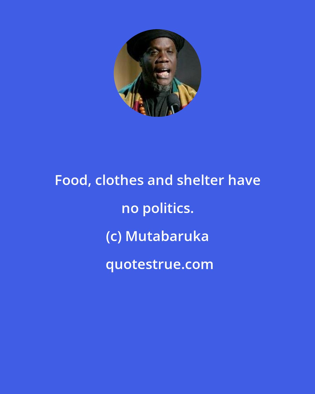 Mutabaruka: Food, clothes and shelter have no politics.