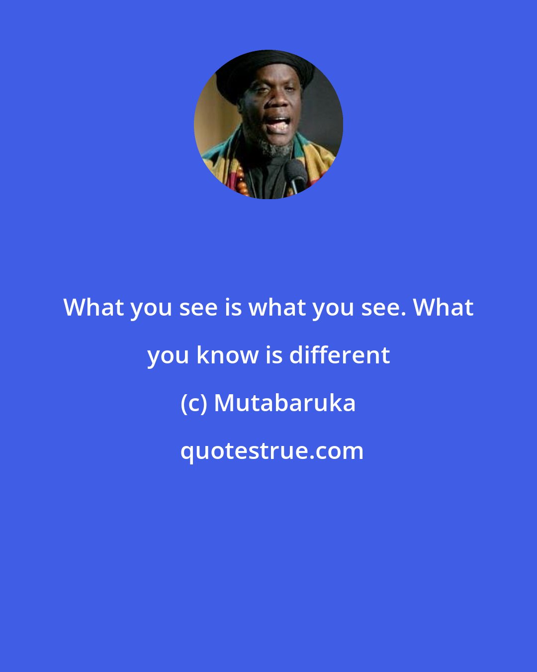 Mutabaruka: What you see is what you see. What you know is different