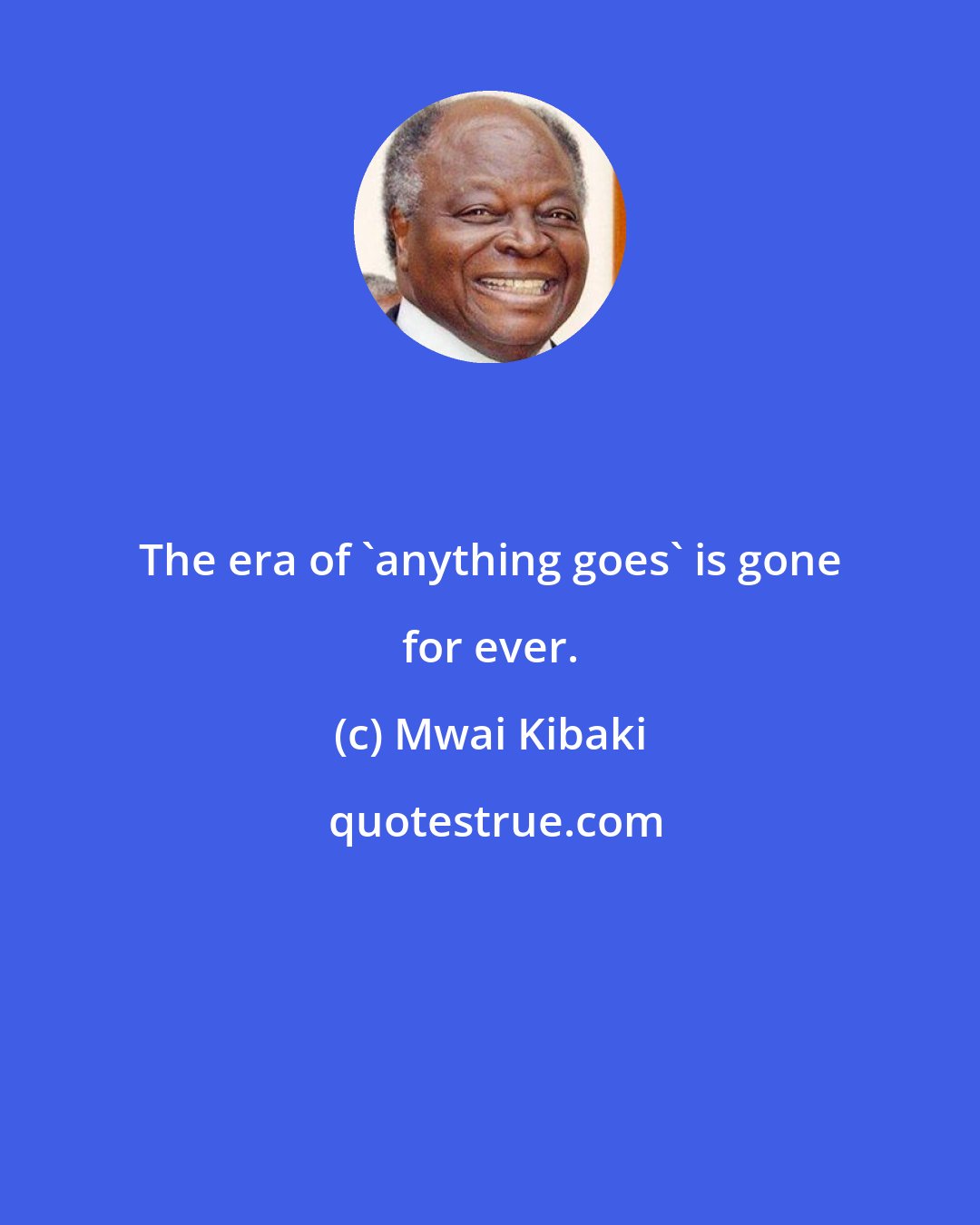 Mwai Kibaki: The era of 'anything goes' is gone for ever.