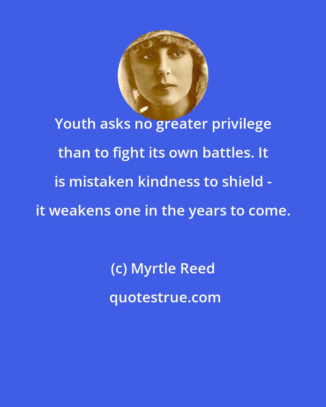 Myrtle Reed: Youth asks no greater privilege than to fight its own battles. It is mistaken kindness to shield - it weakens one in the years to come.