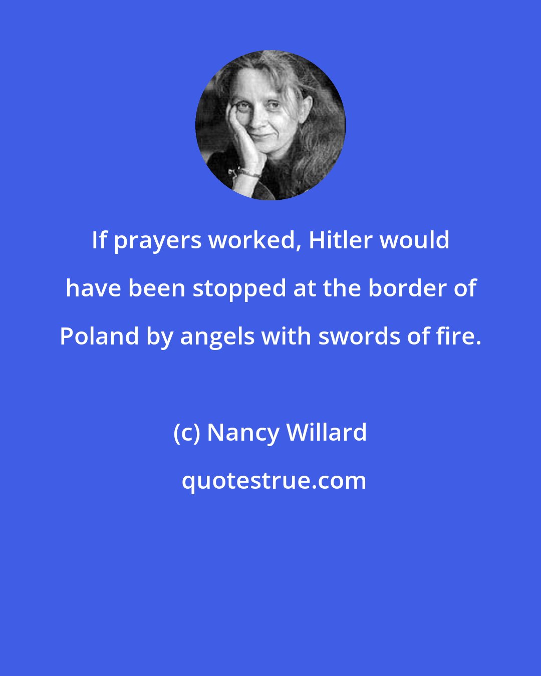 Nancy Willard: If prayers worked, Hitler would have been stopped at the border of Poland by angels with swords of fire.