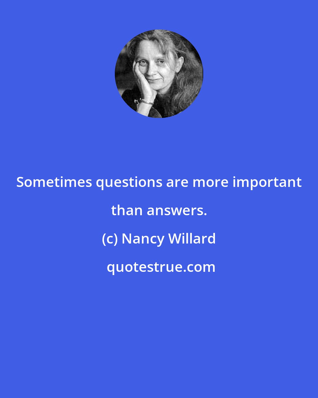 Nancy Willard: Sometimes questions are more important than answers.