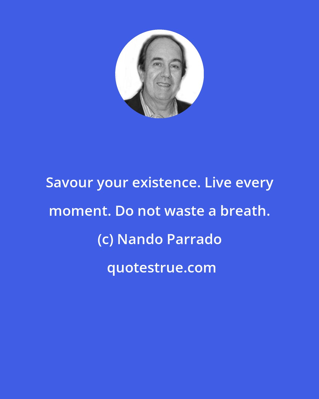 Nando Parrado: Savour your existence. Live every moment. Do not waste a breath.