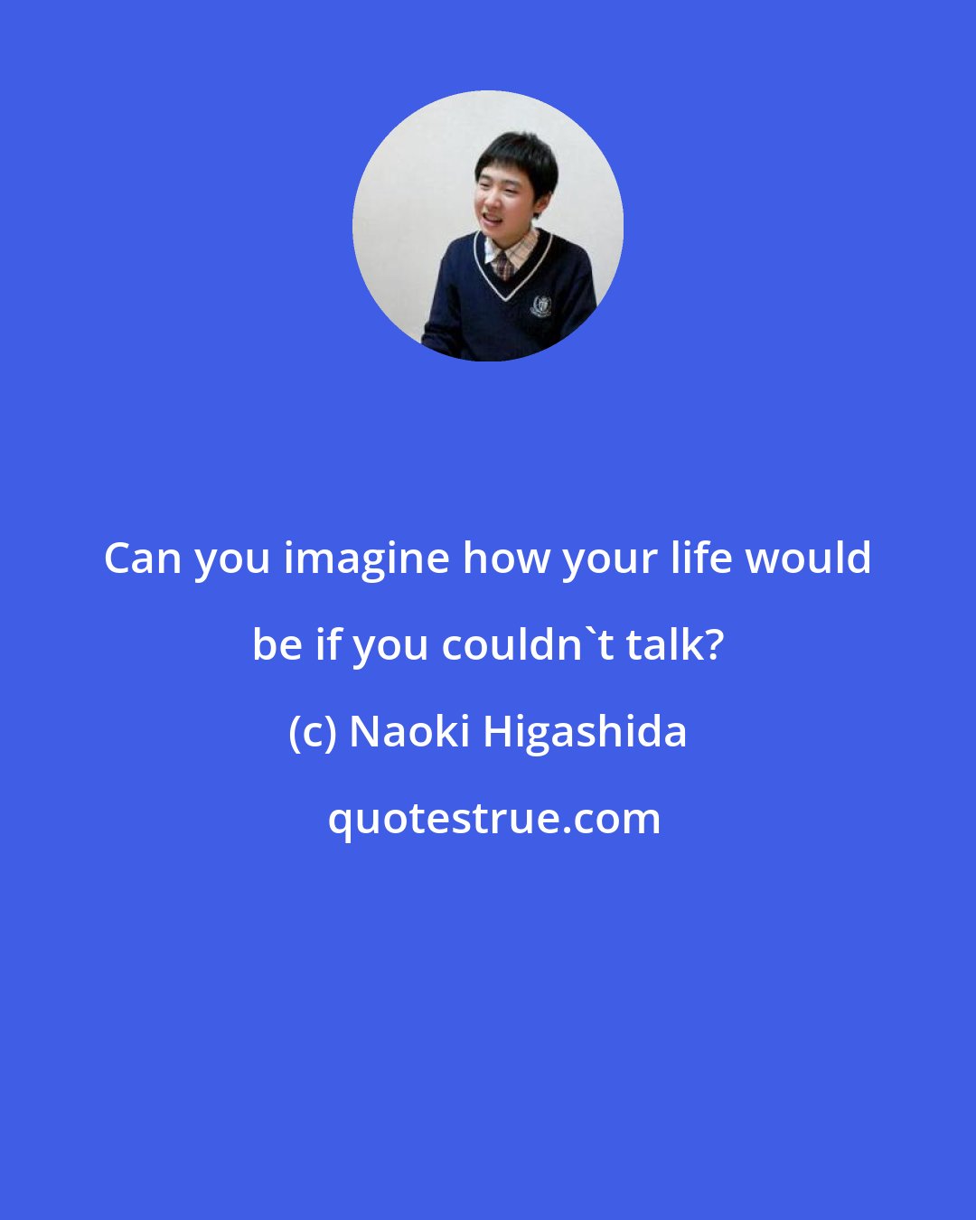 Naoki Higashida: Can you imagine how your life would be if you couldn't talk?