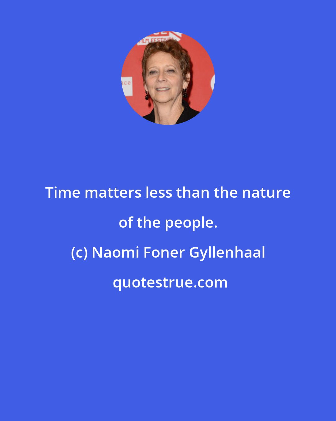 Naomi Foner Gyllenhaal: Time matters less than the nature of the people.