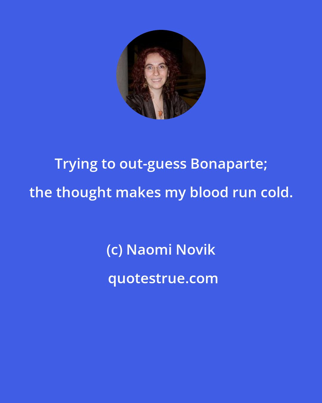 Naomi Novik: Trying to out-guess Bonaparte; the thought makes my blood run cold.