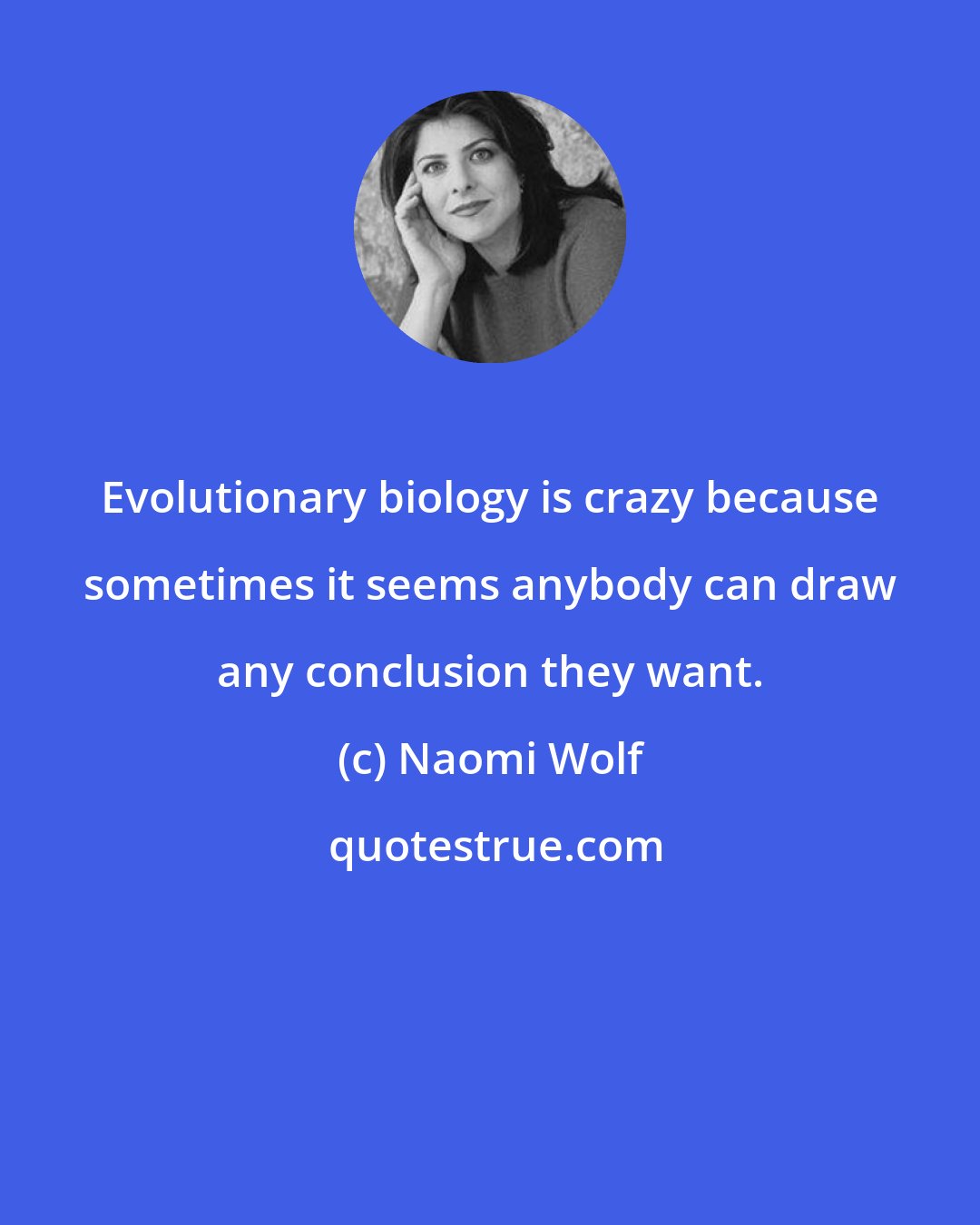 Naomi Wolf: Evolutionary biology is crazy because sometimes it seems anybody can draw any conclusion they want.