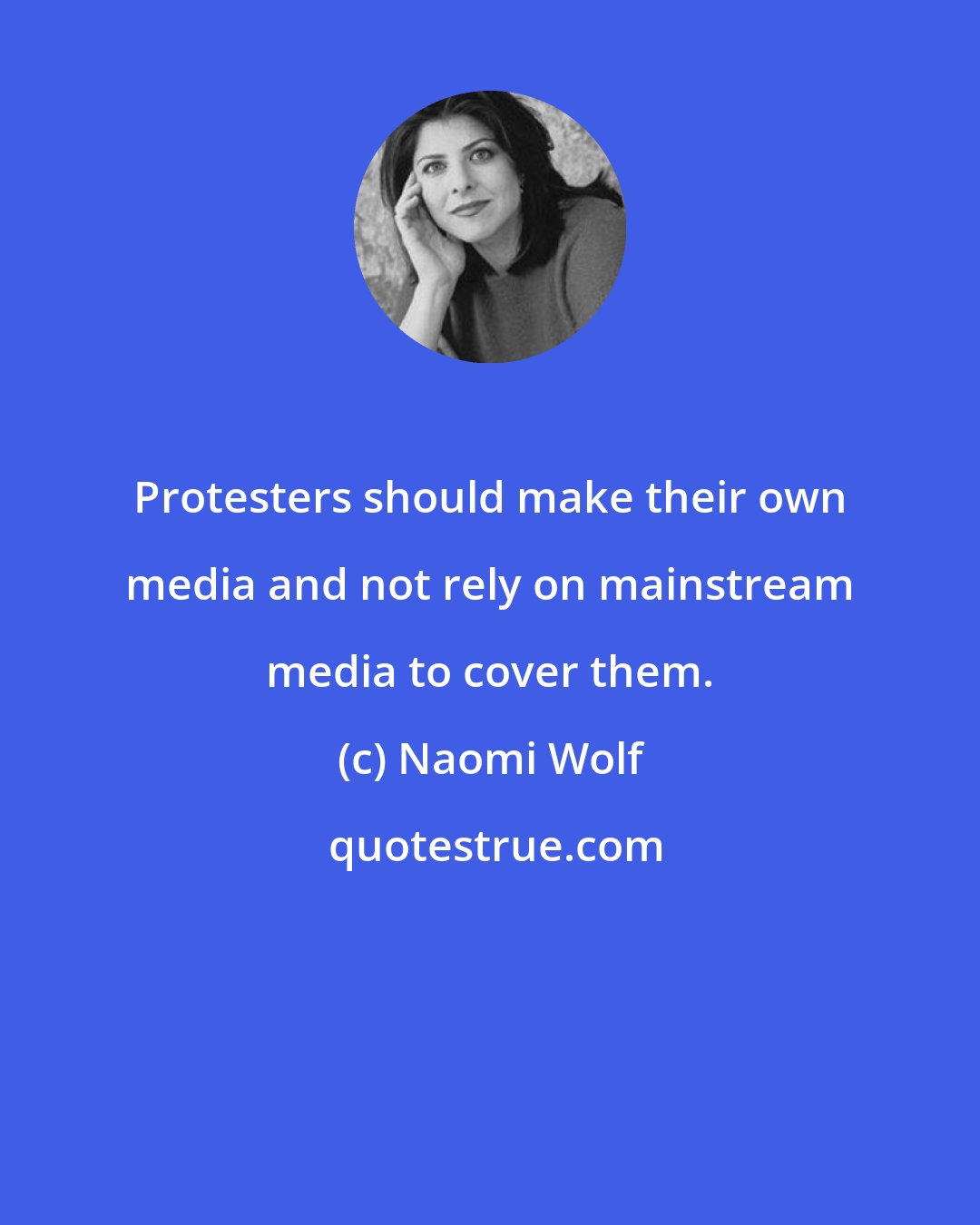 Naomi Wolf: Protesters should make their own media and not rely on mainstream media to cover them.