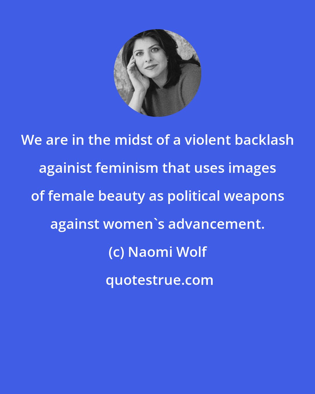 Naomi Wolf: We are in the midst of a violent backlash againist feminism that uses images of female beauty as political weapons against women's advancement.
