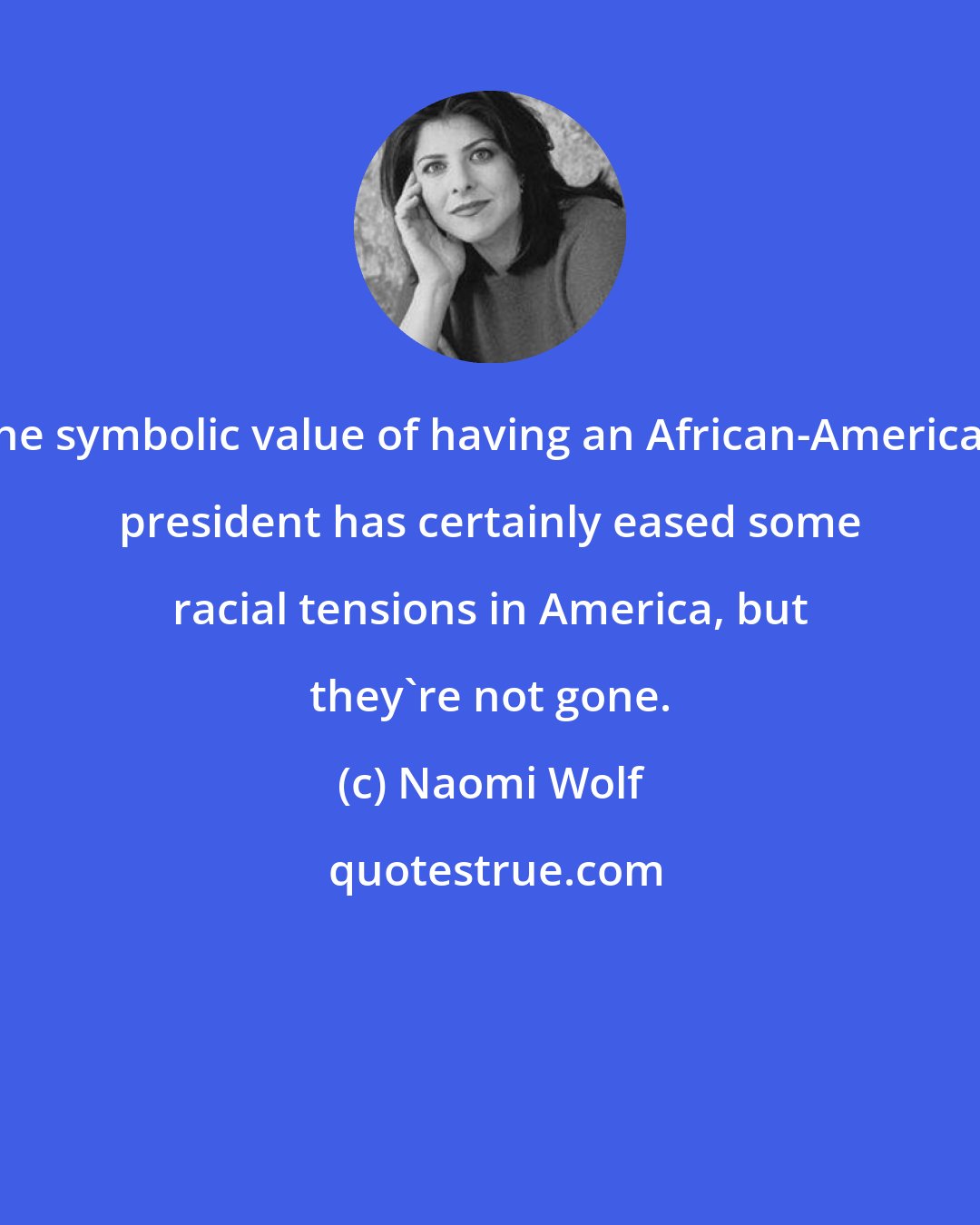 Naomi Wolf: The symbolic value of having an African-American president has certainly eased some racial tensions in America, but they're not gone.