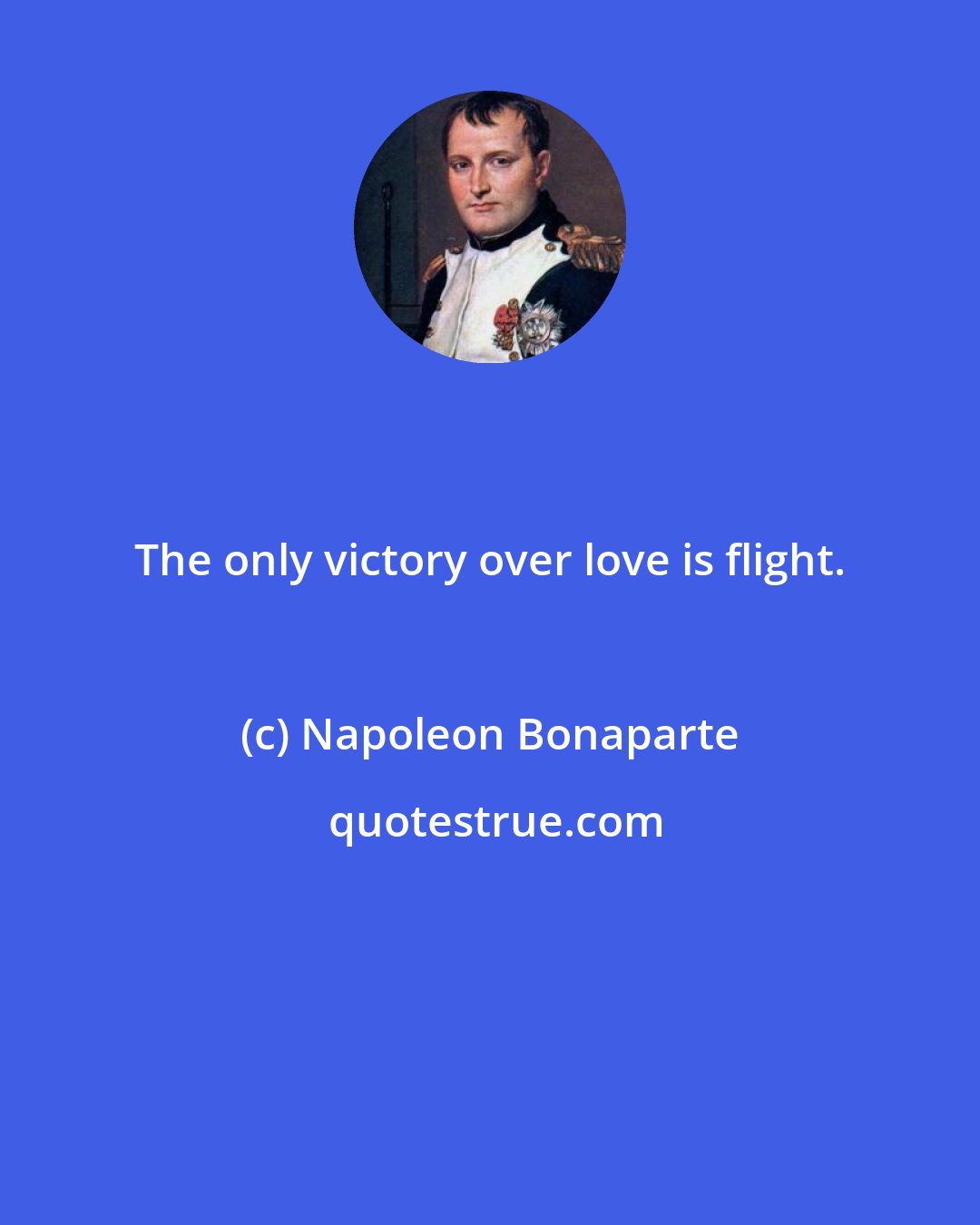 Napoleon Bonaparte: The only victory over love is flight.