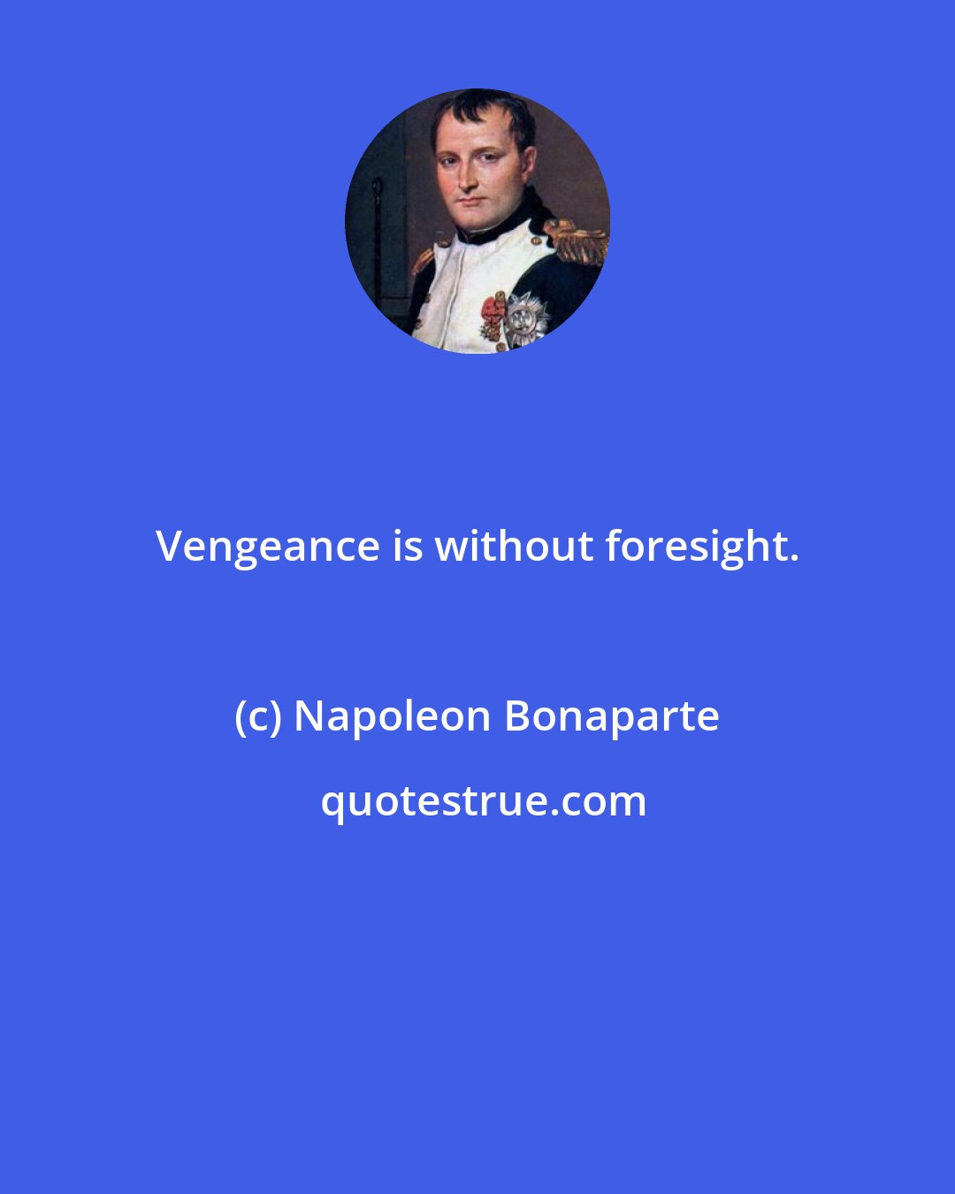 Napoleon Bonaparte: Vengeance is without foresight.