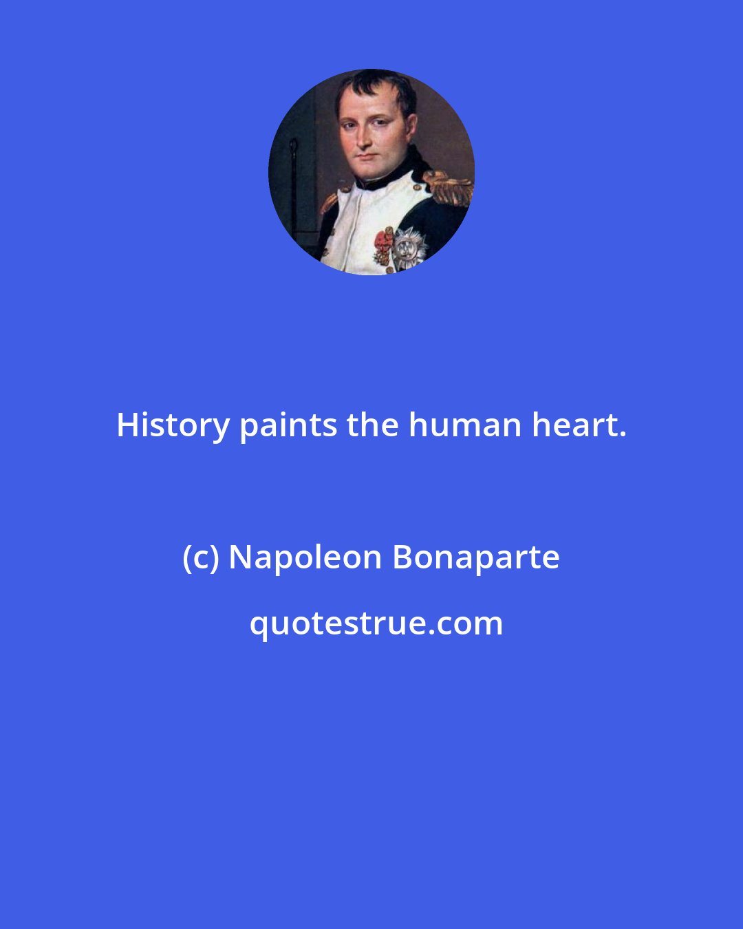 Napoleon Bonaparte: History paints the human heart.