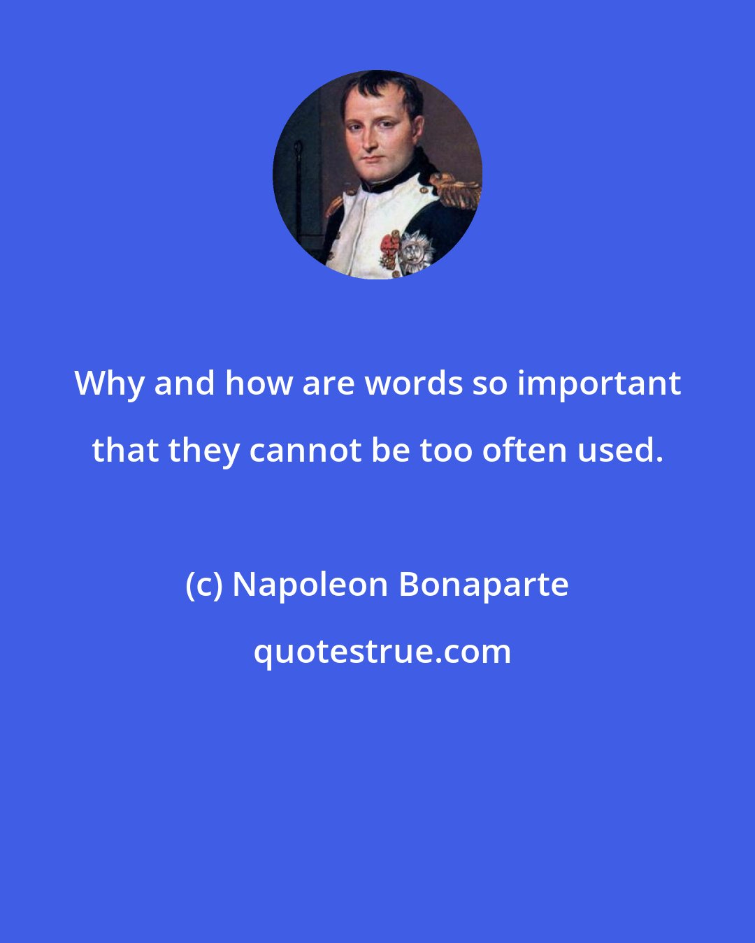 Napoleon Bonaparte: Why and how are words so important that they cannot be too often used.