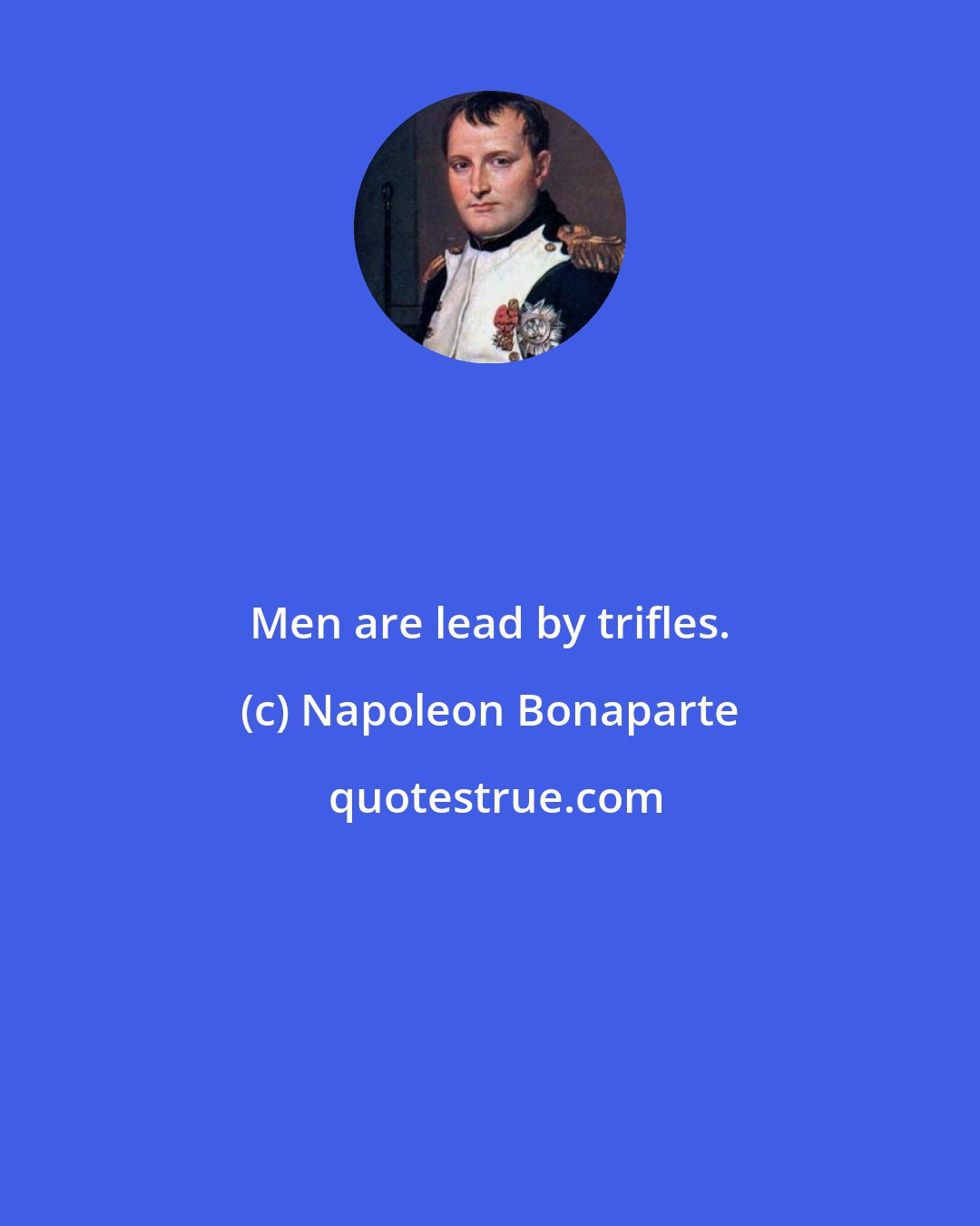 Napoleon Bonaparte: Men are lead by trifles.