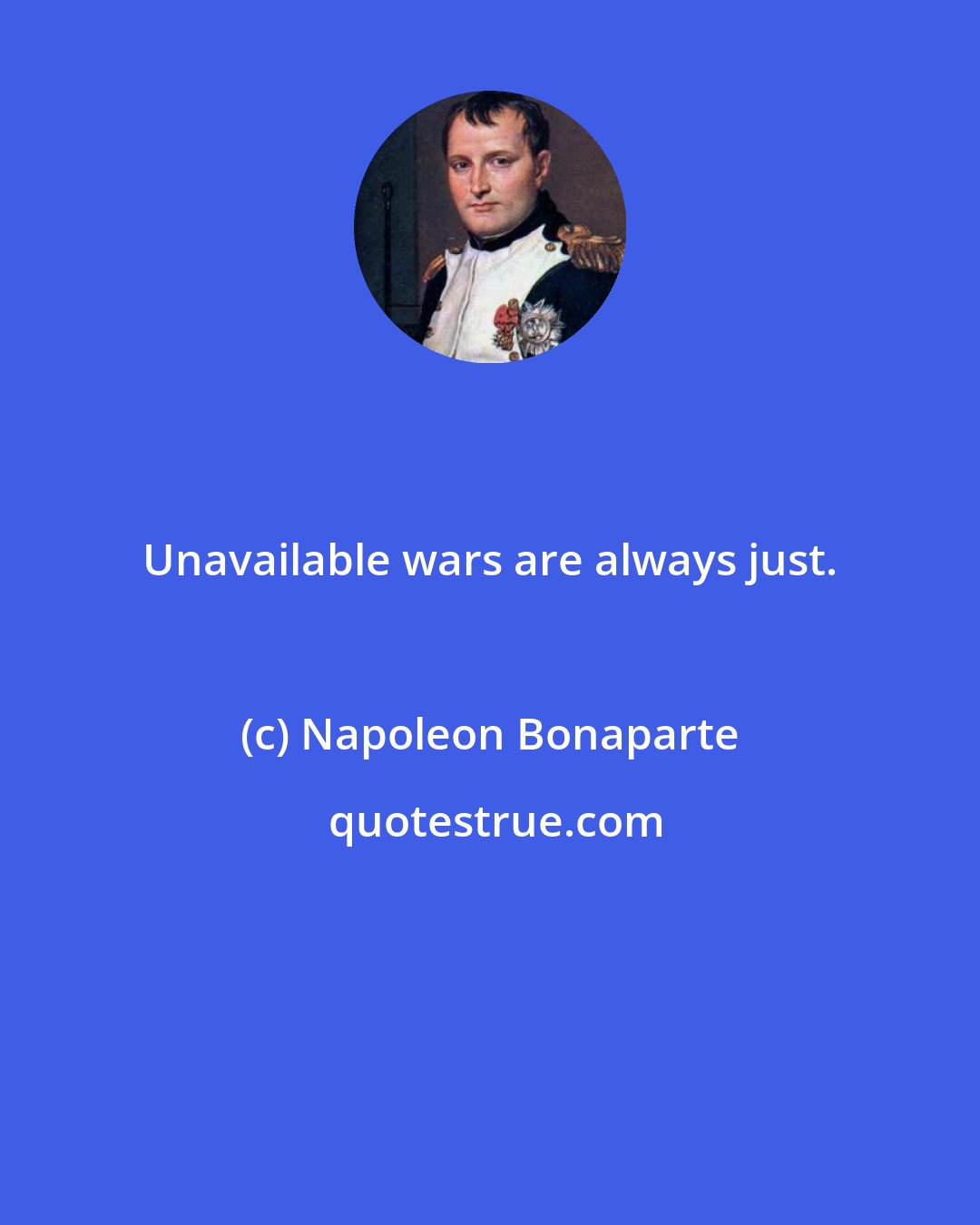 Napoleon Bonaparte: Unavailable wars are always just.