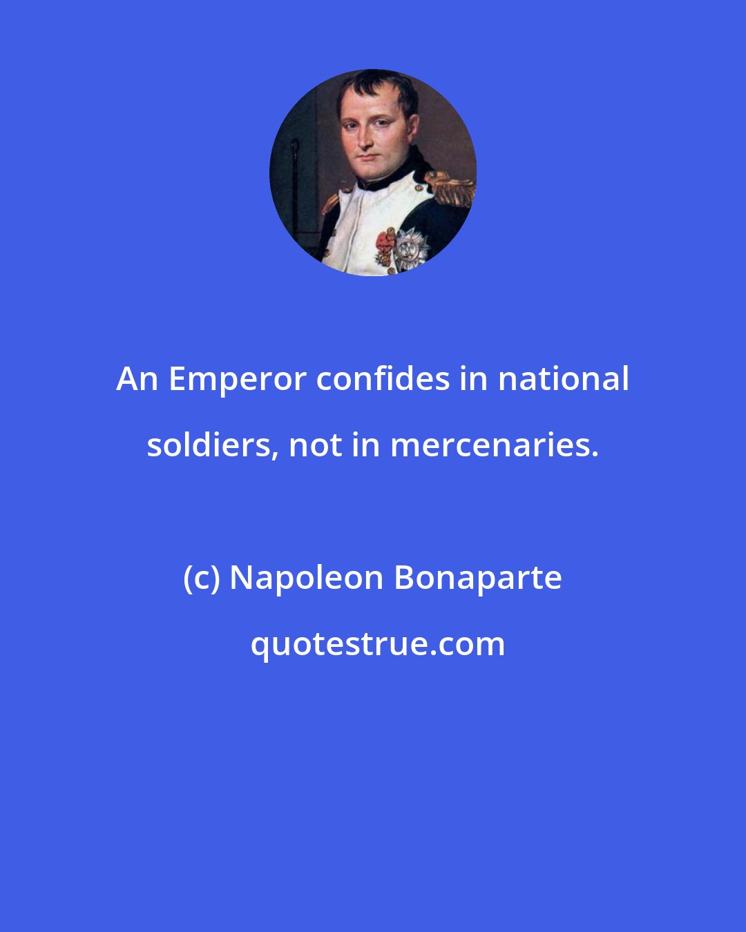 Napoleon Bonaparte: An Emperor confides in national soldiers, not in mercenaries.