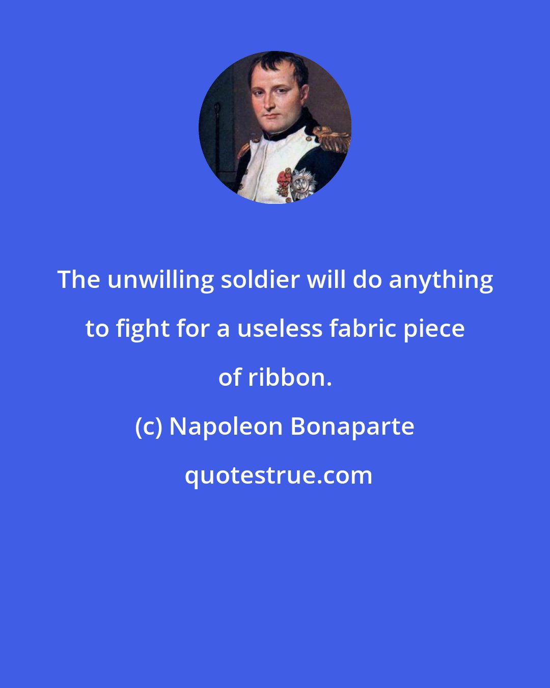 Napoleon Bonaparte: The unwilling soldier will do anything to fight for a useless fabric piece of ribbon.