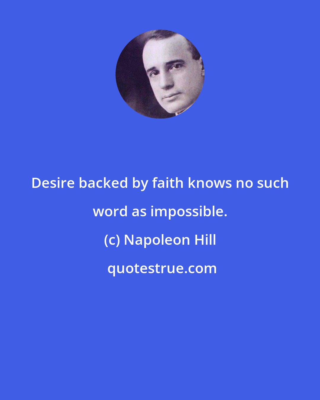 Napoleon Hill: Desire backed by faith knows no such word as impossible.