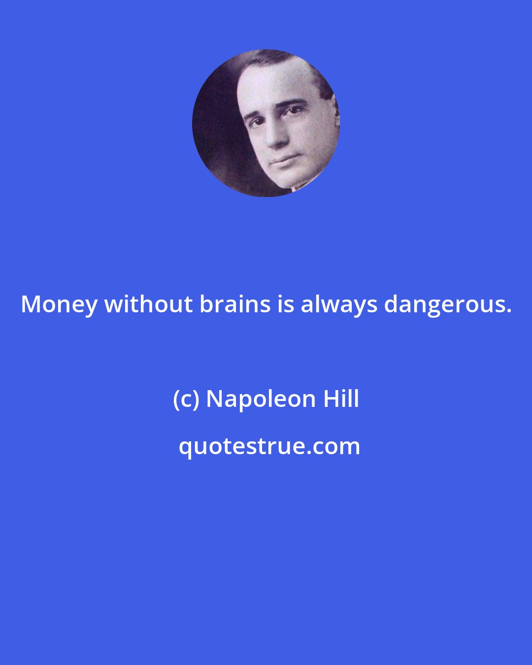 Napoleon Hill: Money without brains is always dangerous.