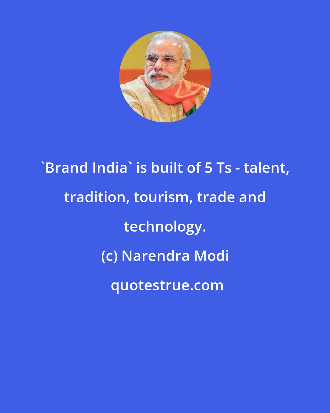 Narendra Modi: 'Brand India' is built of 5 Ts - talent, tradition, tourism, trade and technology.