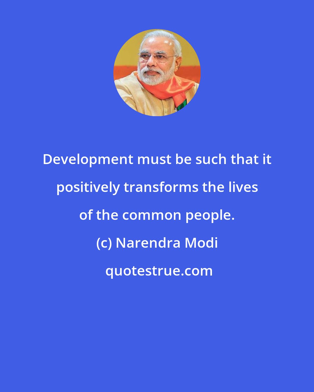 Narendra Modi: Development must be such that it positively transforms the lives of the common people.