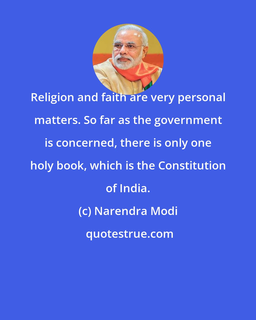 Narendra Modi: Religion and faith are very personal matters. So far as the government is concerned, there is only one holy book, which is the Constitution of India.