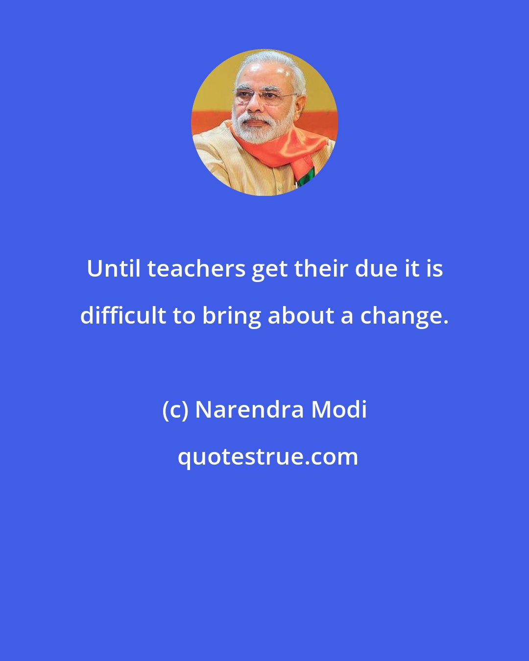 Narendra Modi: Until teachers get their due it is difficult to bring about a change.