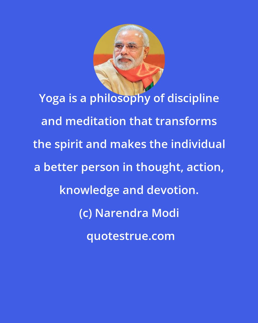 Narendra Modi: Yoga is a philosophy of discipline and meditation that transforms the spirit and makes the individual a better person in thought, action, knowledge and devotion.