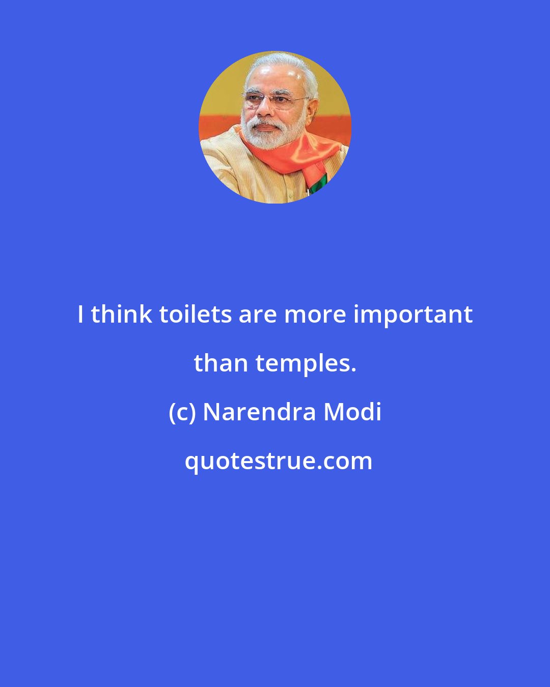 Narendra Modi: I think toilets are more important than temples.